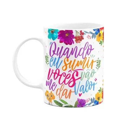Caneca Floral Mães - Quando Eu Sumir Vocês Vão Me Dá Valor