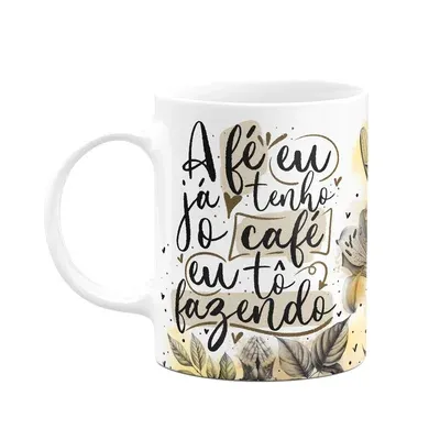 Caneca Amor E Fé - A Fé Eu Já Tenho, O Café Eu Tô Fazendo