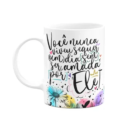 Caneca Amor E Fé - Você Nunca Viveu Sem Ser Amada Por Ele