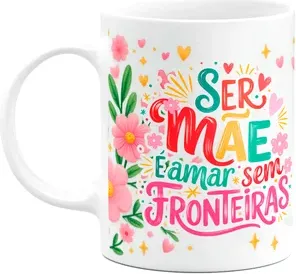 Caneca Mães - Ser Mãe, É Amar Sem Fronteiras